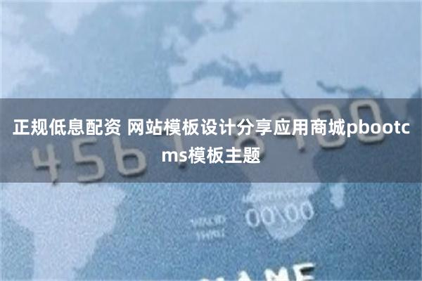 正规低息配资 网站模板设计分享应用商城pbootcms模板主题