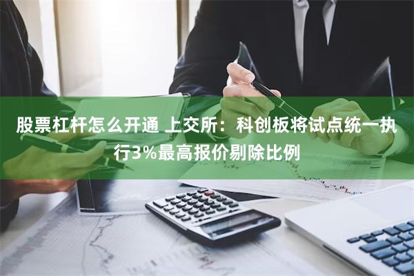 股票杠杆怎么开通 上交所：科创板将试点统一执行3%最高报