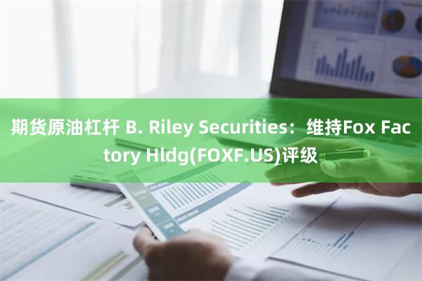 期货原油杠杆 B. Riley Securities：维