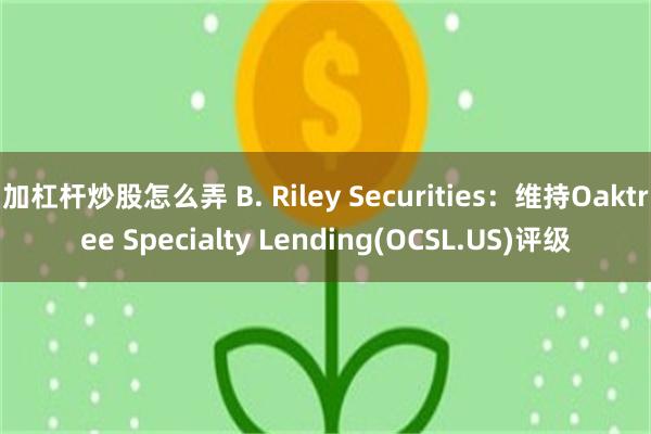 加杠杆炒股怎么弄 B. Riley Securities：维