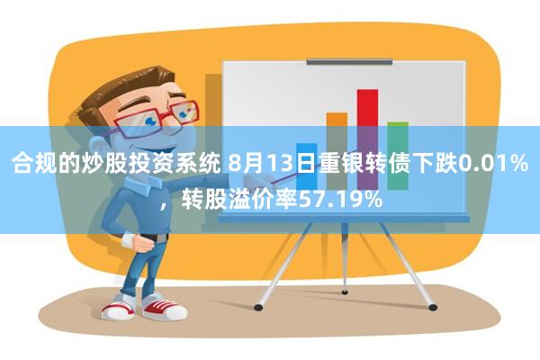 合规的炒股投资系统 8月13日重银转债下跌0.01%，转股溢