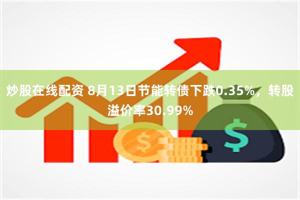 炒股在线配资 8月13日节能转债下跌0.35%，转股溢价率30.99%