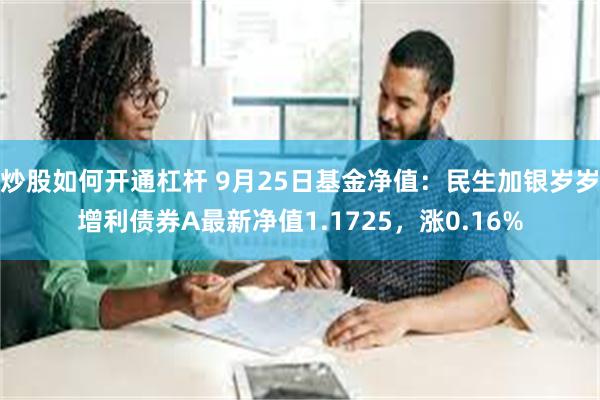 炒股如何开通杠杆 9月25日基金净值：民生加银岁岁增利债券A