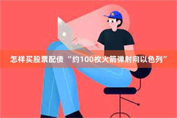 怎样买股票配债 “约100枚火箭弹射向以色列”