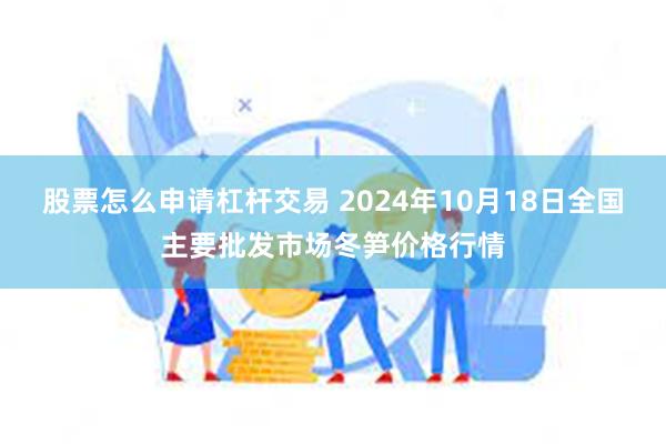 股票怎么申请杠杆交易 2024年10月18日全国主要批发