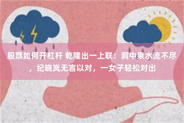 股票如何开杠杆 乾隆出一上联：洞中泉水流不尽，纪晓岚无言以对，一女子轻松对出