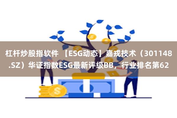 杠杆炒股指软件 【ESG动态】嘉戎技术（301148.SZ）华证指数ESG最新评级BB，行业排名第62