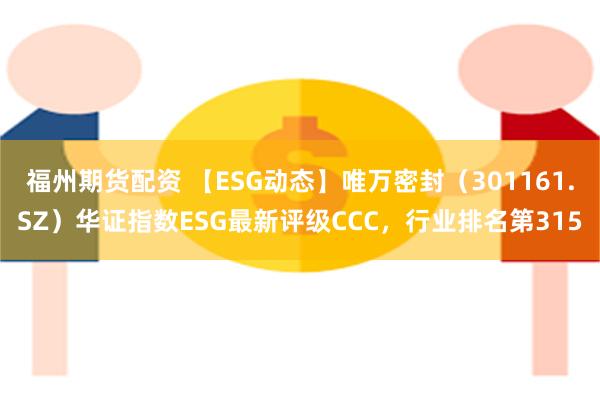 福州期货配资 【ESG动态】唯万密封（301161.SZ