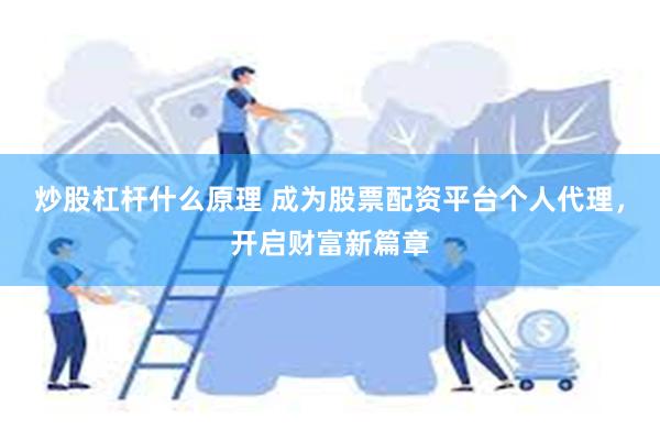 炒股杠杆什么原理 成为股票配资平台个人代理，开启财富新篇章