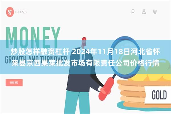 炒股怎样融资杠杆 2024年11月18日河北省怀来县京西果菜批发市场有限责任公司价格行情