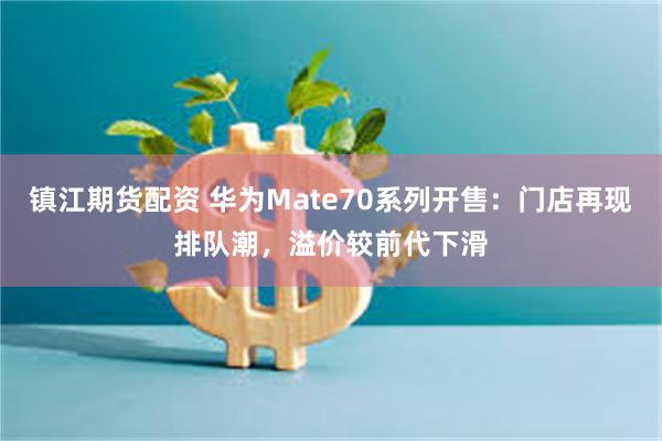 镇江期货配资 华为Mate70系列开售：门店再现排队潮，溢价较前代下滑