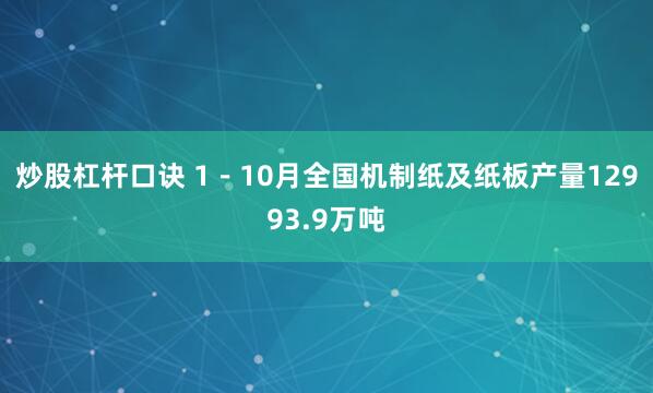 炒股杠杆口诀 1－10月全国机制纸及纸板产量12993.9万吨