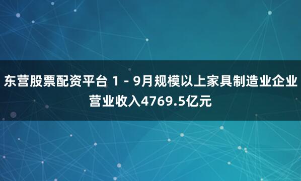 东营股票配资平台 1－9月规模以上家具制造业企业营业收入4769.5亿元