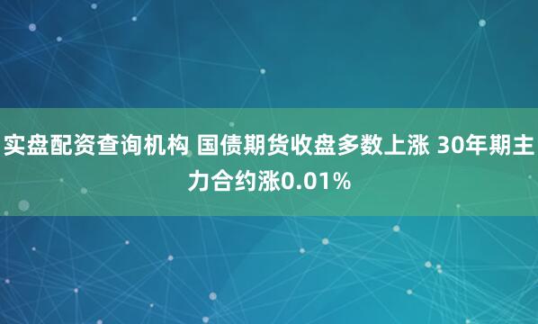 实盘配资查询机构 国债期货收盘多数上涨 30年期主力合约涨0.01%