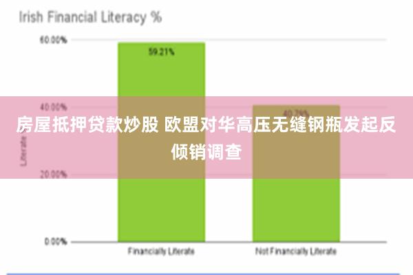 房屋抵押贷款炒股 欧盟对华高压无缝钢瓶发起反倾销调查