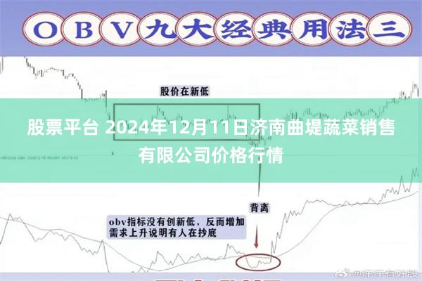 股票平台 2024年12月11日济南曲堤蔬菜销售有限公司价格行情