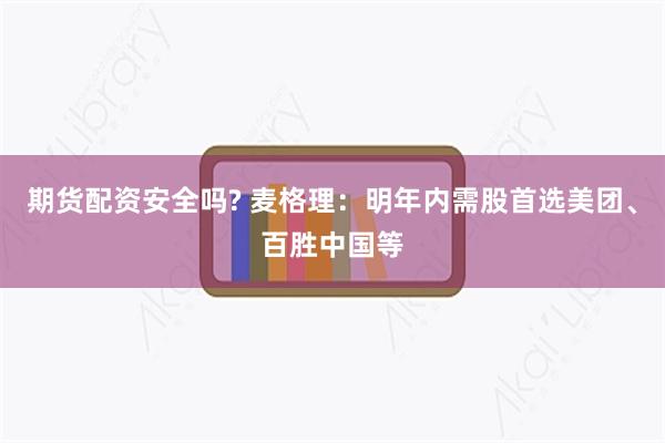 期货配资安全吗? 麦格理：明年内需股首选美团、百胜中国等