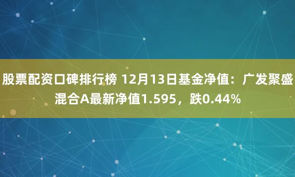 股票配资口碑排行榜 12月13日基金净值：广发聚盛混合A最新净值1.595，跌0.44%