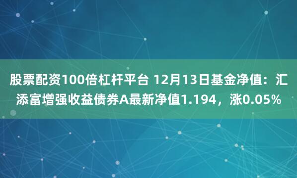 股票配资100倍杠杆平台 12月13日基金净值：汇添富增强收益债券A最新净值1.194，涨0.05%