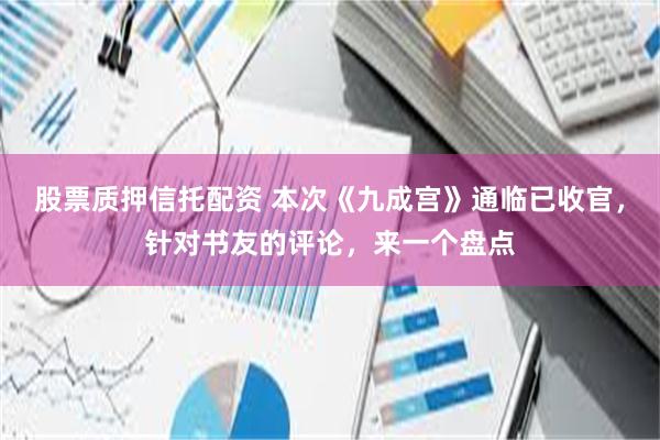 股票质押信托配资 本次《九成宫》通临已收官，针对书友的评论，来一个盘点