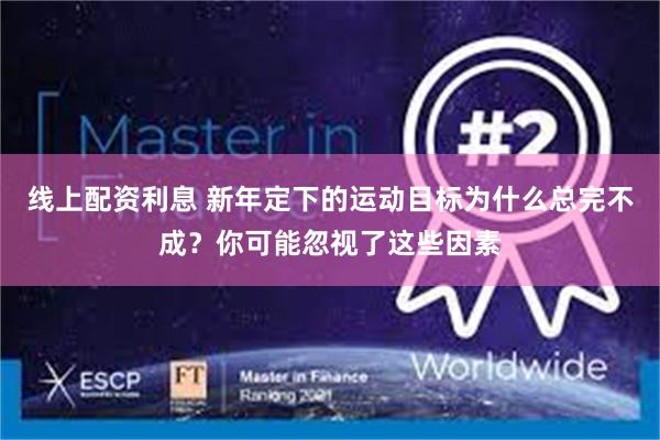 线上配资利息 新年定下的运动目标为什么总完不成？你可能忽视了这些因素