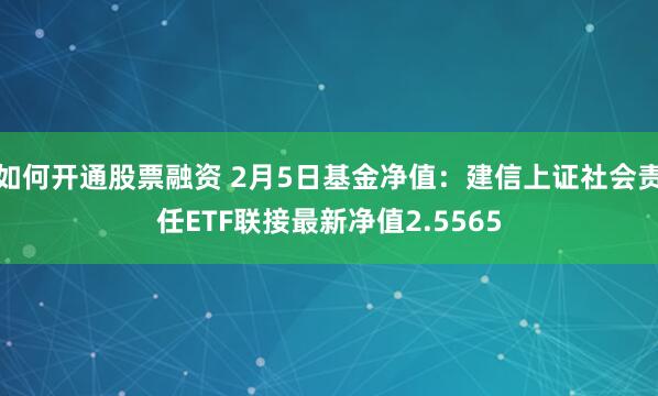 如何开通股票融资 2月5日基金净值：建信上证社会责任ETF联接最新净值2.5565