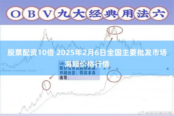 股票配资10倍 2025年2月6日全国主要批发市场海鳗价格行情