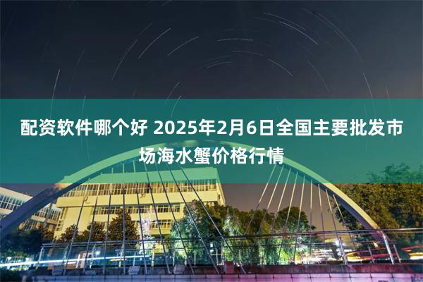 配资软件哪个好 2025年2月6日全国主要批发市场海水蟹价格行情