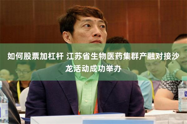 如何股票加杠杆 江苏省生物医药集群产融对接沙龙活动成功举办