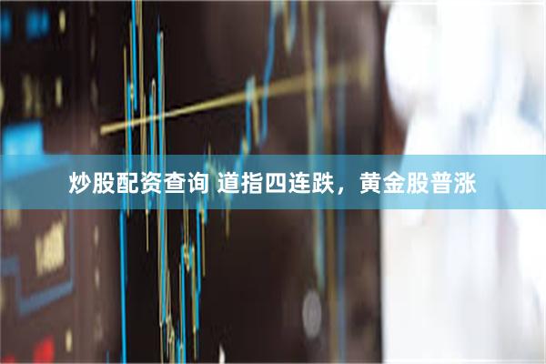 炒股配资查询 道指四连跌，黄金股普涨