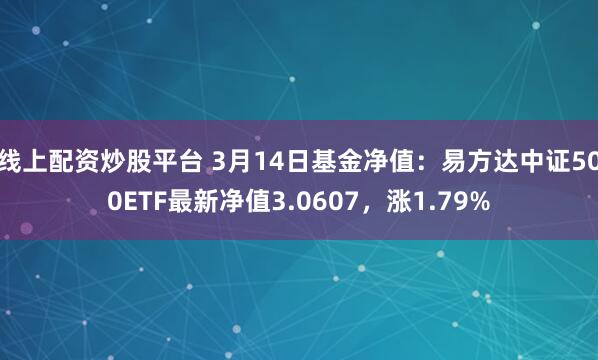 线上配资炒股平台 3月14日基金净值：易方达中证500ETF最新净值3.0607，涨1.79%