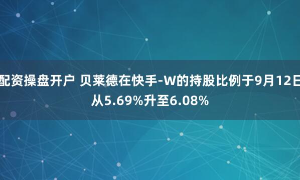配资操盘开户 贝莱德在快手-W的持股比例于9月12日从5.69%升至6.08%